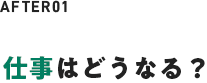 仕事はどうなる？