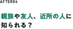 親族や友人、近所の人に知られる？