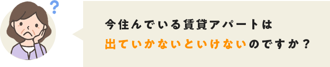 今住んでいる賃貸アパートは出ていかないといけないのですか？